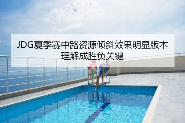 JDG夏季赛中路资源倾斜效果明显版本理解成胜负关键