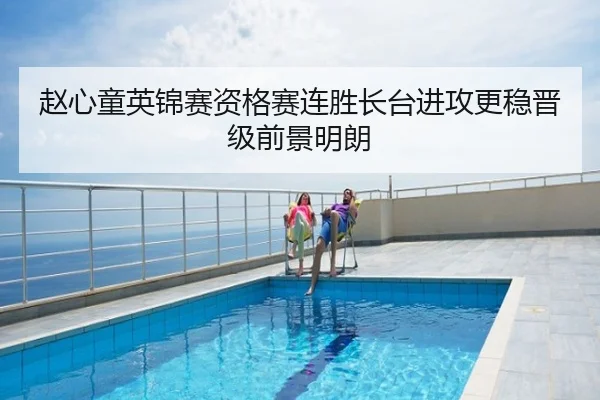 赵心童英锦赛资格赛连胜长台进攻更稳晋级前景明朗