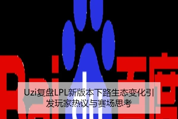 Uzi复盘LPL新版本下路生态变化引发玩家热议与赛场思考