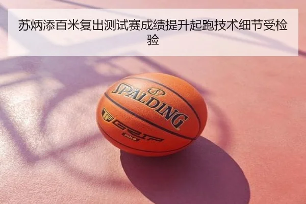 苏炳添百米复出测试赛成绩提升起跑技术细节受检验