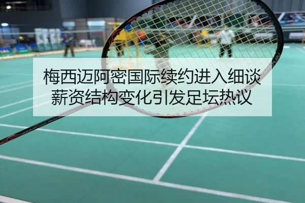 梅西迈阿密国际续约进入细谈 薪资结构变化引发足坛热议